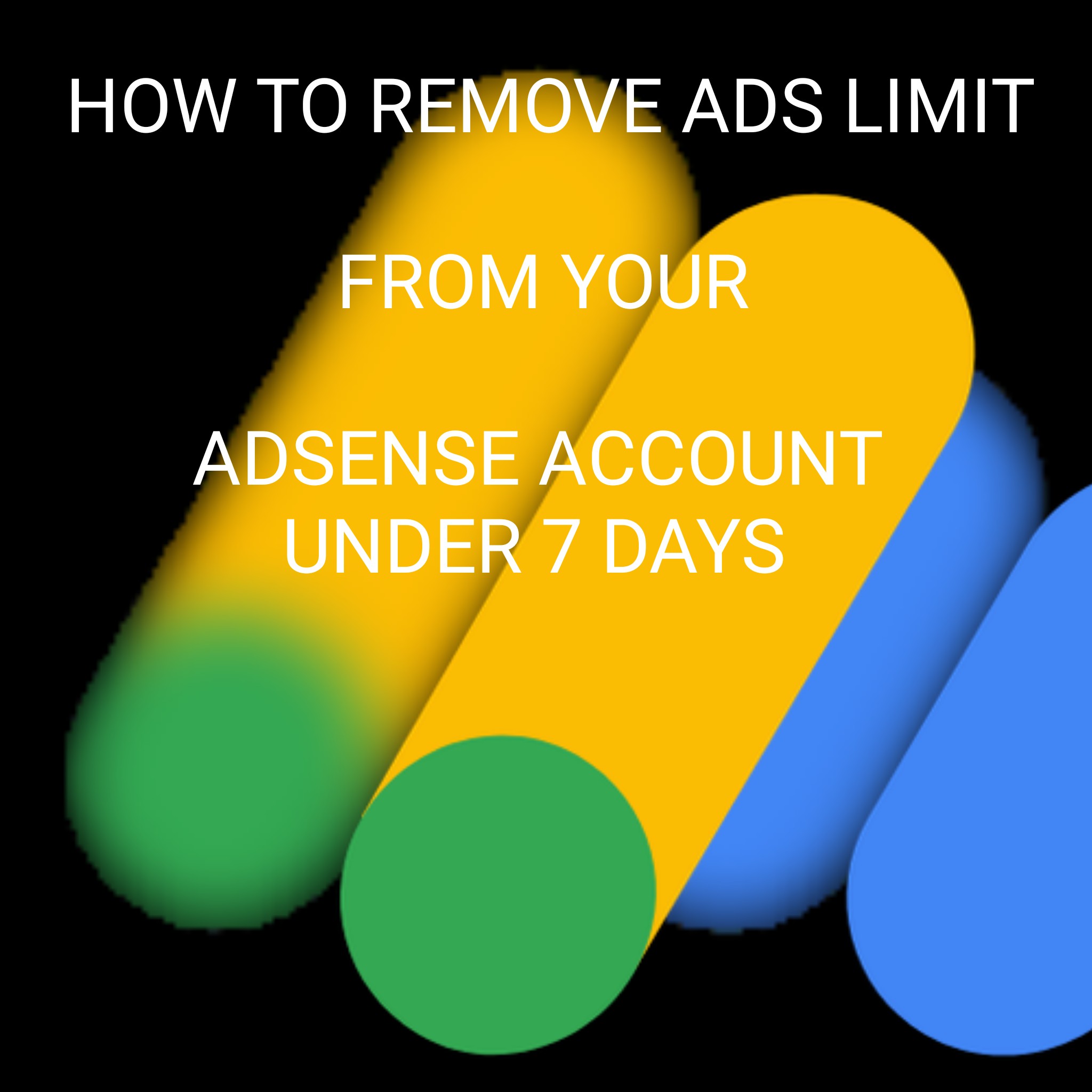 How to Remove Ads Limit From your Google Adsense Account Under 7 Days.